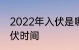 2022年入伏是哪一天农历 2022年入伏时间