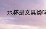 水杯是文具类吗 水杯是什么类别