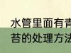 水管里面有青苔怎么办 水管里面有青苔的处理方法