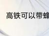 高铁可以带蜂蜜吗 高铁能带蜂蜜吗