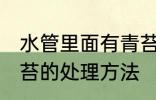 水管里面有青苔怎么办 水管里面有青苔的处理方法
