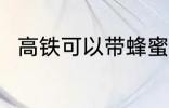 高铁可以带蜂蜜吗 高铁能带蜂蜜吗