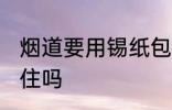 烟道要用锡纸包吗 烟道是要用锡纸包住吗