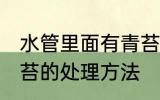 水管里面有青苔怎么办 水管里面有青苔的处理方法