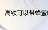 高铁可以带蜂蜜吗 高铁能带蜂蜜吗