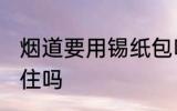 烟道要用锡纸包吗 烟道是要用锡纸包住吗