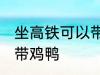 坐高铁可以带鸡鸭吗 坐高铁可不可以带鸡鸭