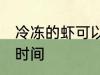 冷冻的虾可以放多久 冷冻的虾保存的时间