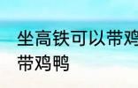 坐高铁可以带鸡鸭吗 坐高铁可不可以带鸡鸭