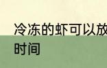 冷冻的虾可以放多久 冷冻的虾保存的时间