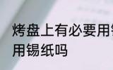 烤盘上有必要用锡纸吗 烤盘上有需要用锡纸吗