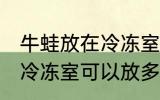 牛蛙放在冷冻室可以放多久 牛蛙放在冷冻室可以放多长时间