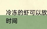 冷冻的虾可以放多久 冷冻的虾保存的时间