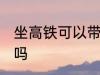 坐高铁可以带液体吗 坐高铁能带液体吗
