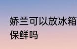 娇兰可以放冰箱保鲜吗 娇兰能放冰箱保鲜吗