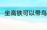 坐高铁可以带鸟吗 坐高铁能否带鸟