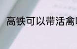 高铁可以带活禽吗 高铁能否带活禽