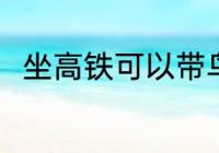 坐高铁可以带鸟吗 坐高铁能否带鸟
