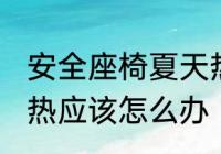 安全座椅夏天热怎么办 安全座椅夏天热应该怎么办