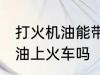 打火机油能带上火车吗 可以带打火机油上火车吗
