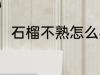 石榴不熟怎么办 石榴没熟怎么催熟