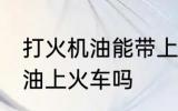 打火机油能带上火车吗 可以带打火机油上火车吗