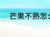 芒果不熟怎么办 芒果没熟怎么办
