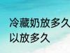 冷藏奶放多久可以冷冻 冷藏奶冷冻可以放多久